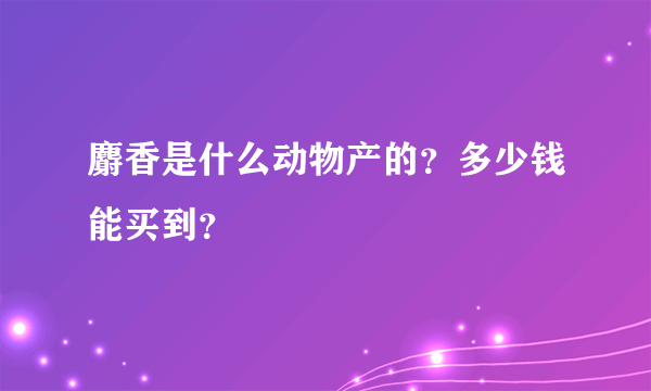 麝香是什么动物产的？多少钱能买到？