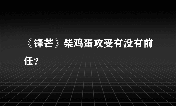 《锋芒》柴鸡蛋攻受有没有前任？