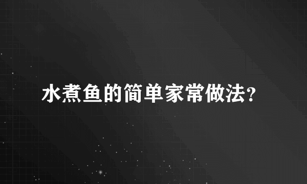 水煮鱼的简单家常做法？