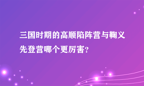 三国时期的高顺陷阵营与鞠义先登营哪个更厉害？