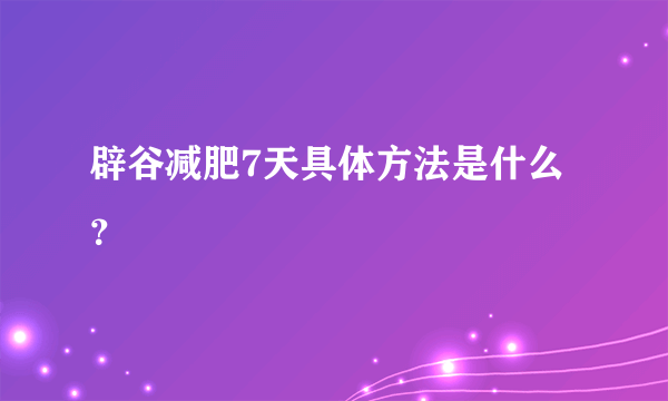 辟谷减肥7天具体方法是什么？