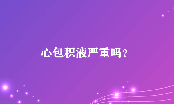 心包积液严重吗？