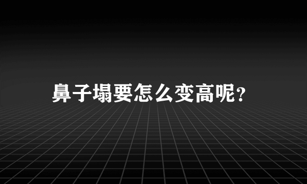 鼻子塌要怎么变高呢？