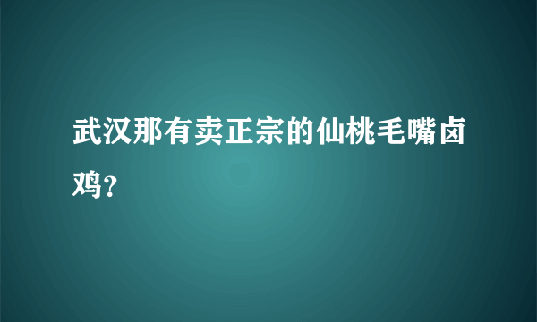 武汉那有卖正宗的仙桃毛嘴卤鸡？