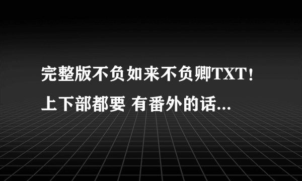 完整版不负如来不负卿TXT！上下部都要 有番外的话也要～ 急求 谢谢！