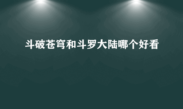 斗破苍穹和斗罗大陆哪个好看