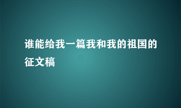 谁能给我一篇我和我的祖国的征文稿