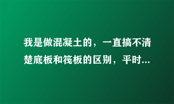 我是做混凝土的，一直搞不清楚底板和筏板的区别，平时大体积我们都叫