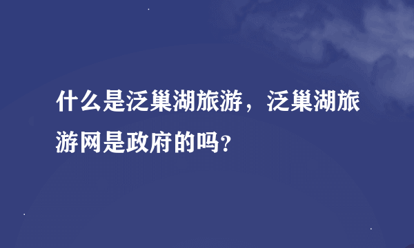 什么是泛巢湖旅游，泛巢湖旅游网是政府的吗？