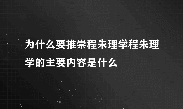 为什么要推崇程朱理学程朱理学的主要内容是什么