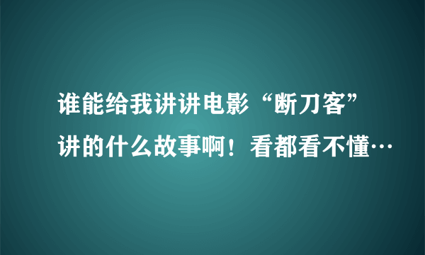 谁能给我讲讲电影“断刀客”讲的什么故事啊！看都看不懂…