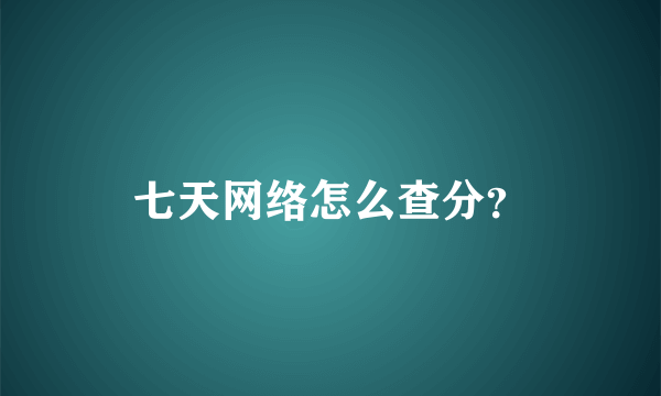 七天网络怎么查分？