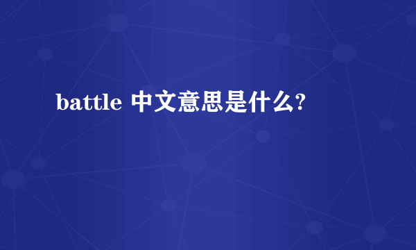 battle 中文意思是什么?