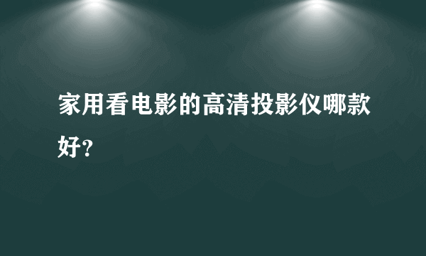 家用看电影的高清投影仪哪款好？