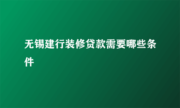 无锡建行装修贷款需要哪些条件