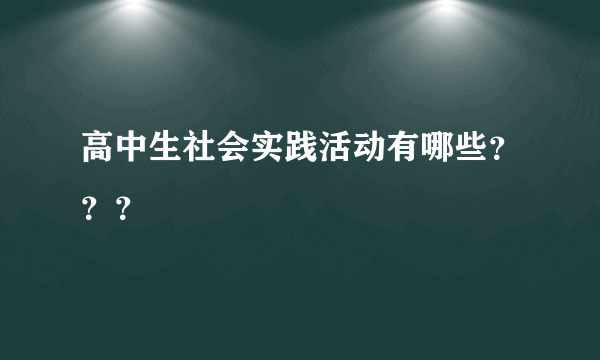 高中生社会实践活动有哪些？？？