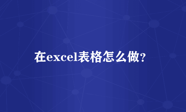 在excel表格怎么做？