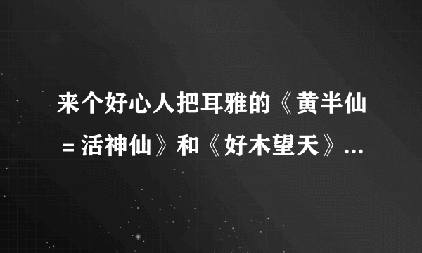 来个好心人把耳雅的《黄半仙＝活神仙》和《好木望天》发给我吧