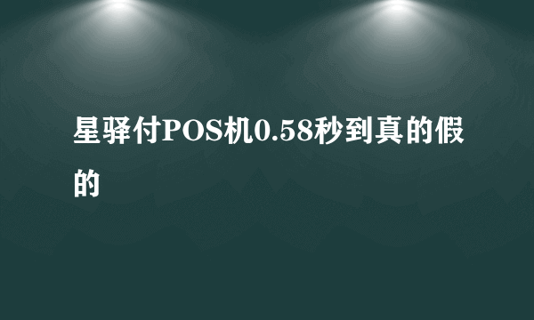 星驿付POS机0.58秒到真的假的