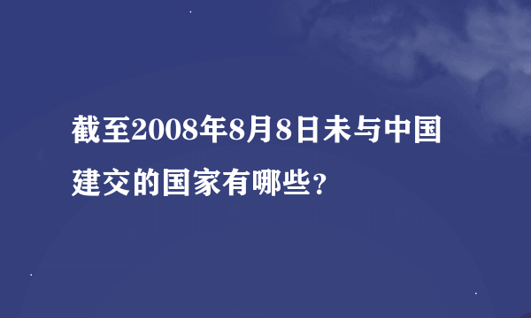 截至2008年8月8日未与中国建交的国家有哪些？