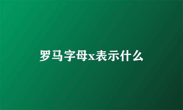 罗马字母x表示什么