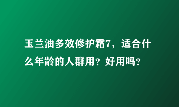 玉兰油多效修护霜7，适合什么年龄的人群用？好用吗？