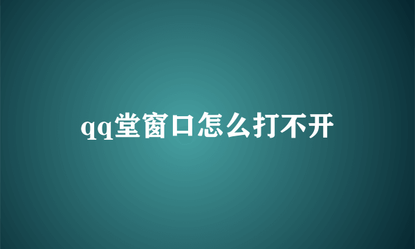 qq堂窗口怎么打不开