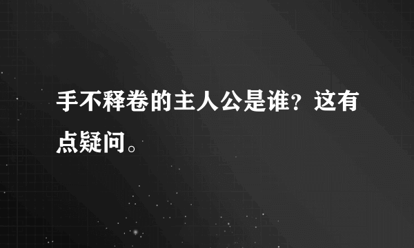 手不释卷的主人公是谁？这有点疑问。