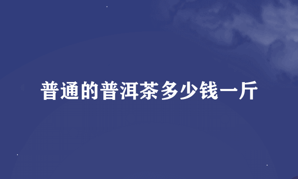 普通的普洱茶多少钱一斤