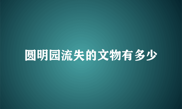 圆明园流失的文物有多少