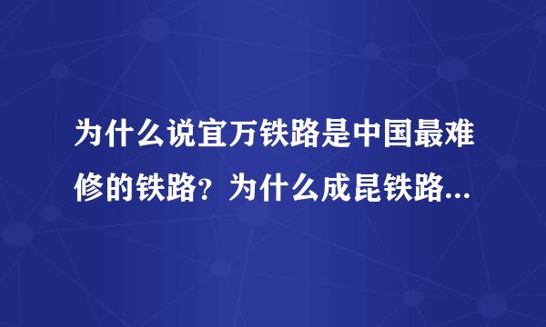 为什么说宜万铁路是中国最难修的铁路？为什么成昆铁路不是最难修的？成昆铁路沿线地质比宜万铁路复杂多了