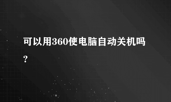 可以用360使电脑自动关机吗？