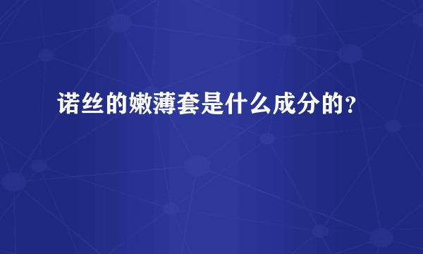 诺丝的嫩薄套是什么成分的？