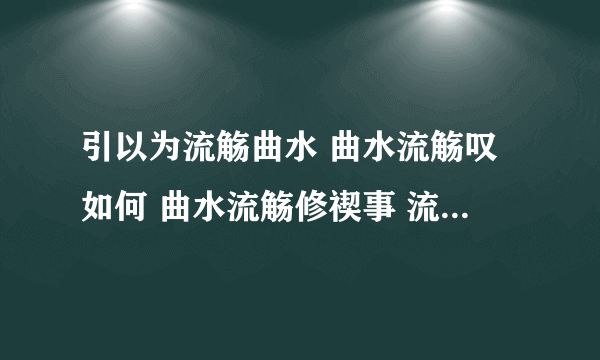 引以为流觞曲水 曲水流觞叹如何 曲水流觞修禊事 流觞曲水图 曲水流觞的意思