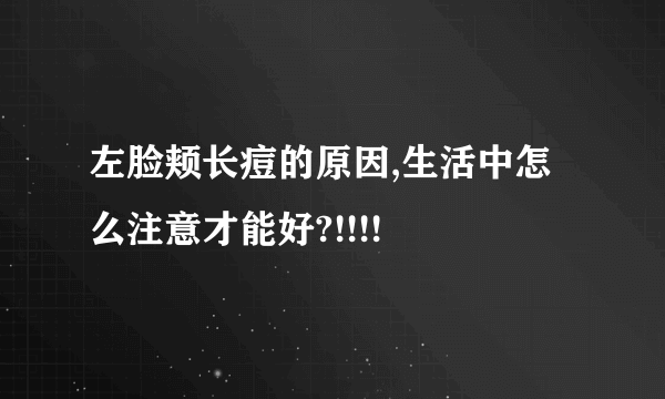 左脸颊长痘的原因,生活中怎么注意才能好?!!!!