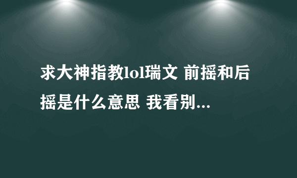 求大神指教lol瑞文 前摇和后摇是什么意思 我看别人用QAQAQA好像很快 我自己用每次都是还没A出去就Q出去了