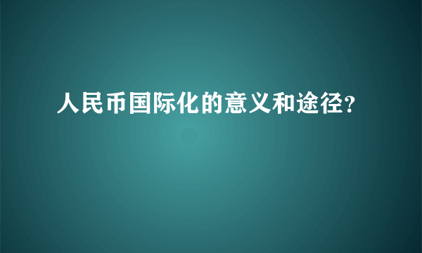 人民币国际化的意义和途径？