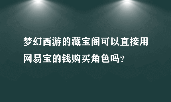 梦幻西游的藏宝阁可以直接用网易宝的钱购买角色吗？