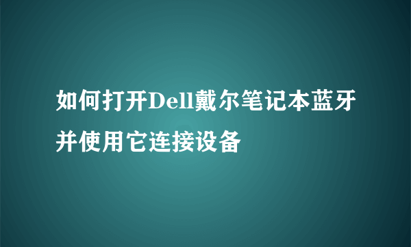 如何打开Dell戴尔笔记本蓝牙并使用它连接设备