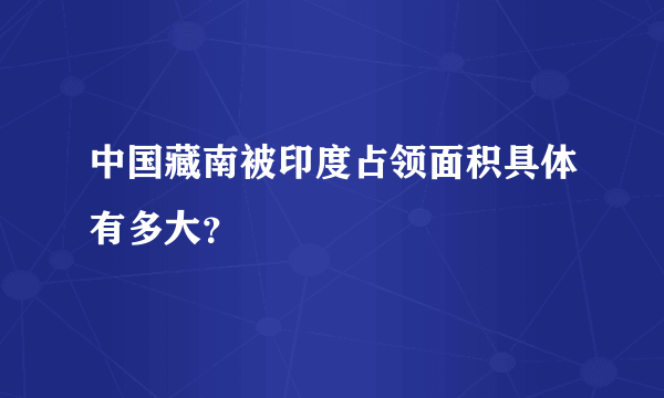 中国藏南被印度占领面积具体有多大？