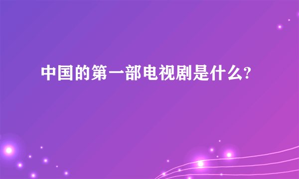 中国的第一部电视剧是什么?