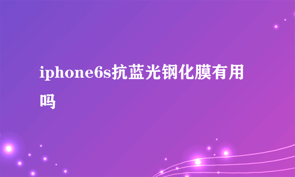 iphone6s抗蓝光钢化膜有用吗