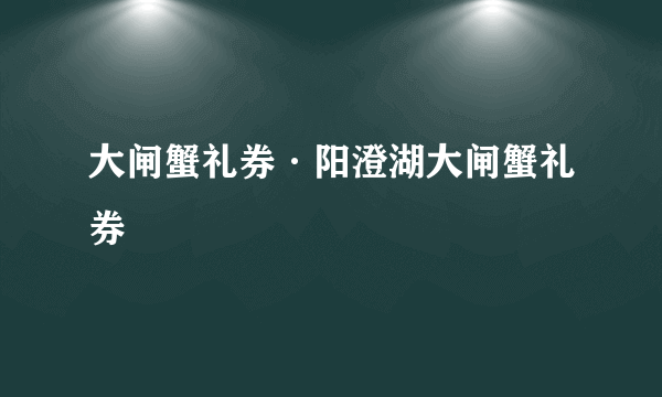 大闸蟹礼券·阳澄湖大闸蟹礼券