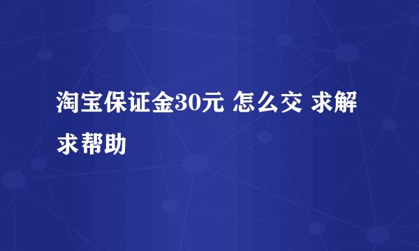 淘宝保证金30元 怎么交 求解 求帮助