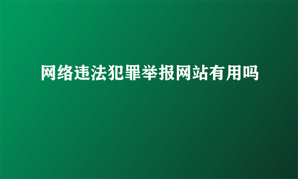 网络违法犯罪举报网站有用吗