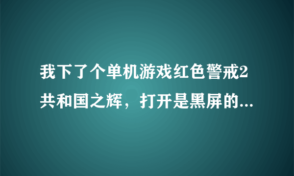 我下了个单机游戏红色警戒2共和国之辉，打开是黑屏的什么都看不见，怎么办