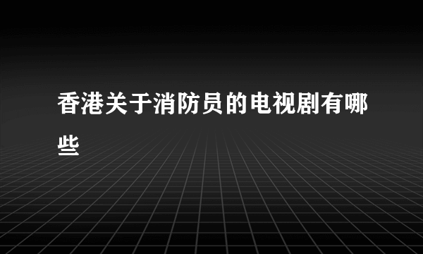 香港关于消防员的电视剧有哪些