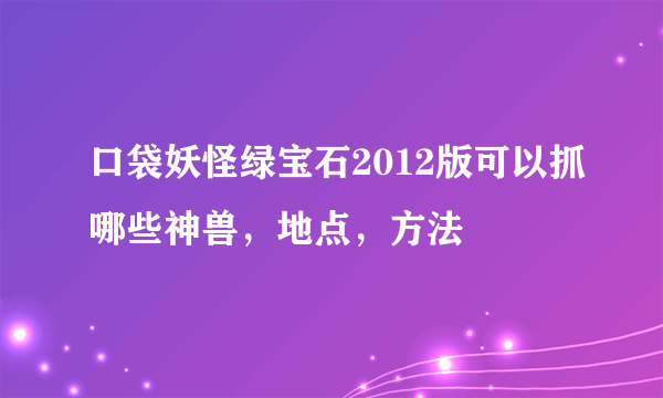 口袋妖怪绿宝石2012版可以抓哪些神兽，地点，方法