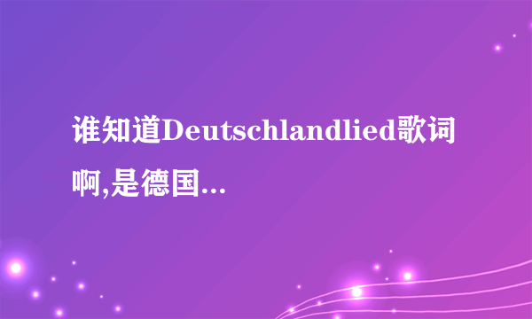 谁知道Deutschlandlied歌词啊,是德国国歌(德文版)