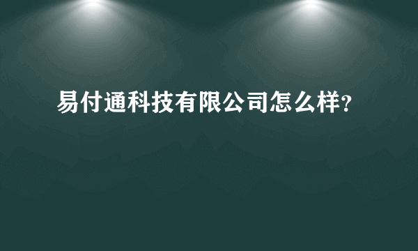 易付通科技有限公司怎么样？